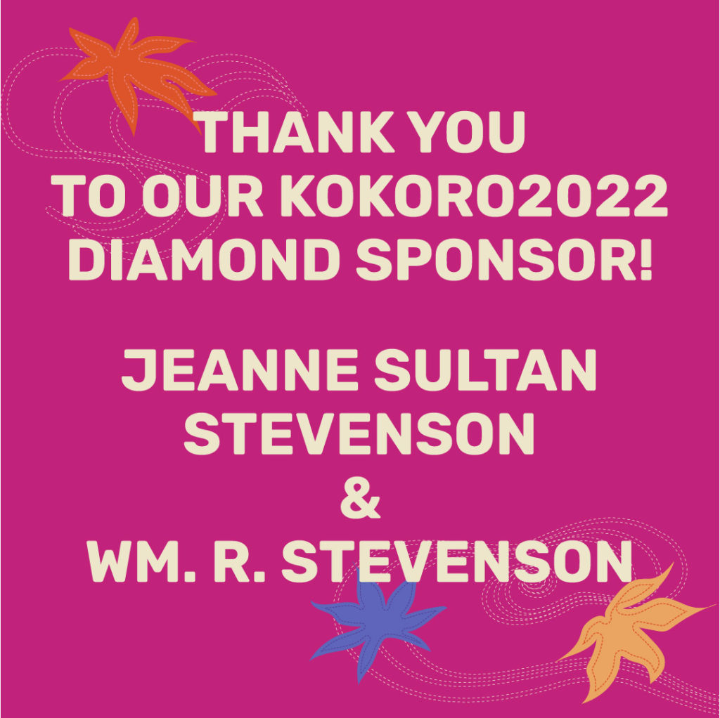 THANK YOU TO OUR KOKORO2022 DIAMOND SPONSOR! JEANNE SULTAN STEVENSON & WM. R. STEVENSON