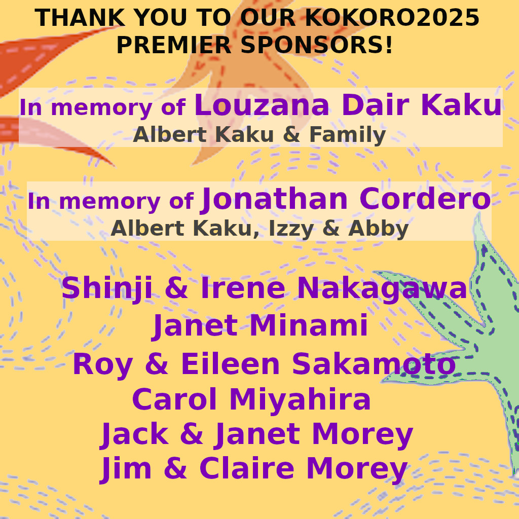 2025 Premier Sponsors:  In memory of Louzana Dair Kaku - Albert Kaku & Family.  In memory of Jonathan Cordero - Albert Kaku, Izzy & Abby.  Shinji & Irene Nakagawa.  Janet Minami.  Roy & Eileen Sakamoto.  Carol Miyahira.  Jack & Janet Morey.  Jim & Claire Morey.